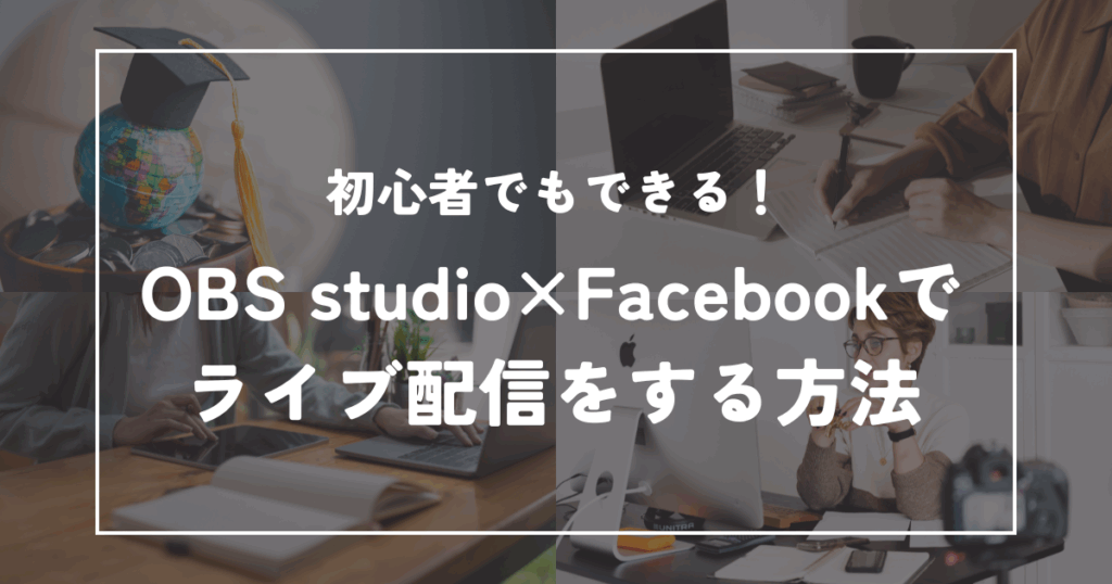 初心者でもできる！OBSでFacebookライブ配信を始める方法