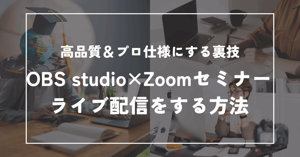 OBSでZoomセミナーをライブ配信する方法｜高品質＆プロ仕様にする裏ワザ