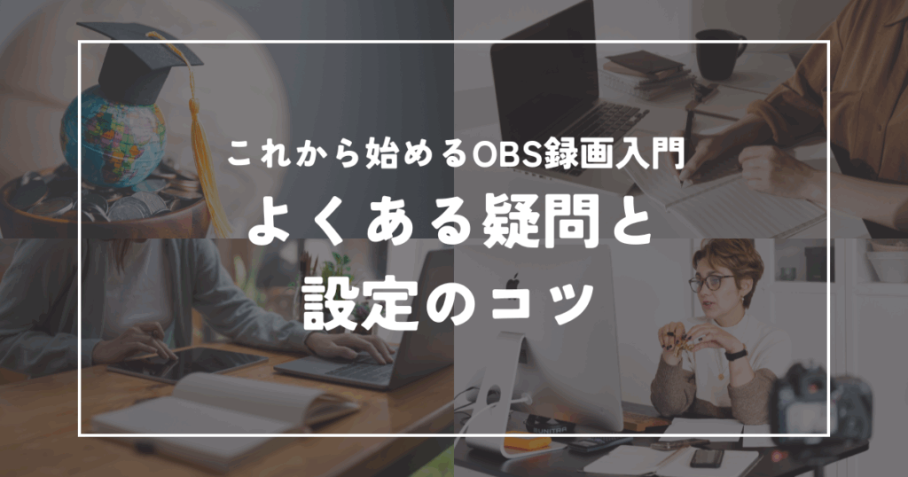 これから始めるOBS録画入門｜よくある疑問と設定のコツ