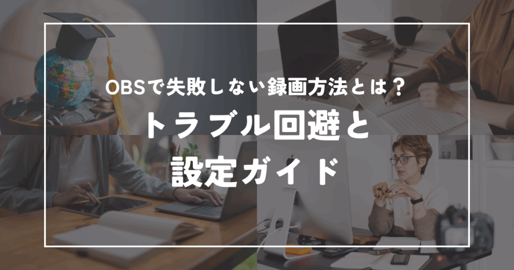 OBSで失敗しない録画方法とは？トラブル回避と設定ガイド