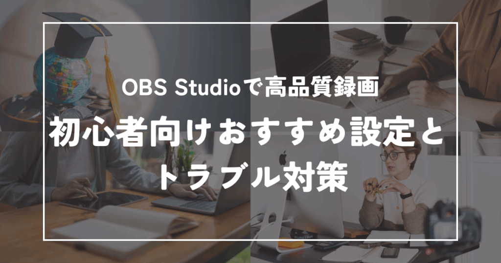 OBS録画で高画質を実現！初心者向けおすすめ設定とトラブル対策