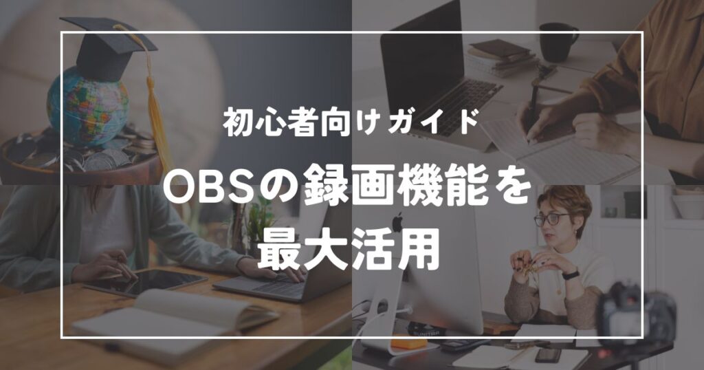 OBSの録画機能を最大活用するための初心者向けガイド