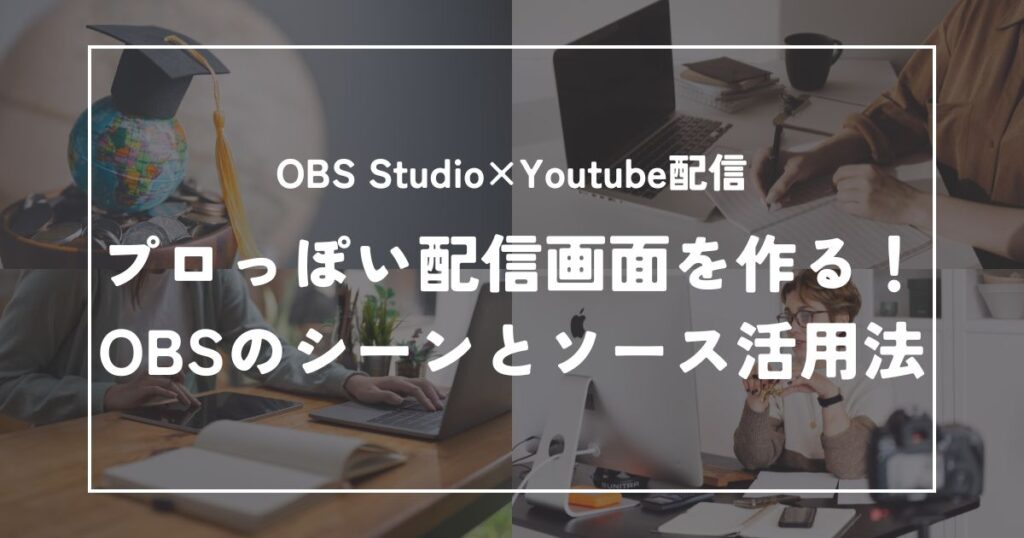 プロっぽい配信画面を作る！OBSのシーンとソース活用法