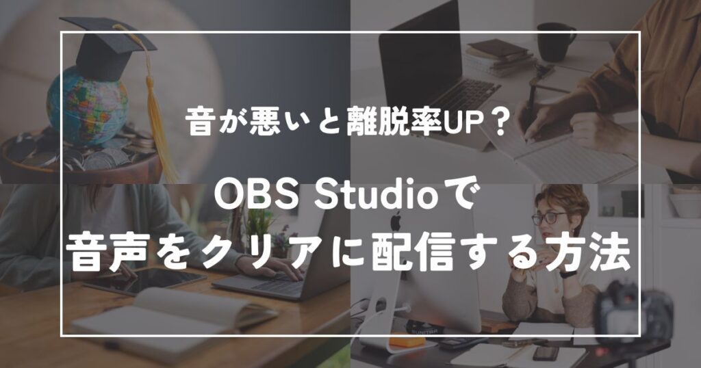 音が悪いと離脱率UP?OBSで音声をクリアに配信する方法