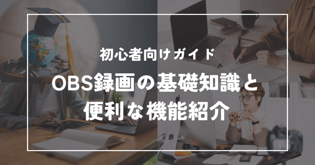 OBS録画の基礎知識と便利な機能紹介｜快適な動画制作のために