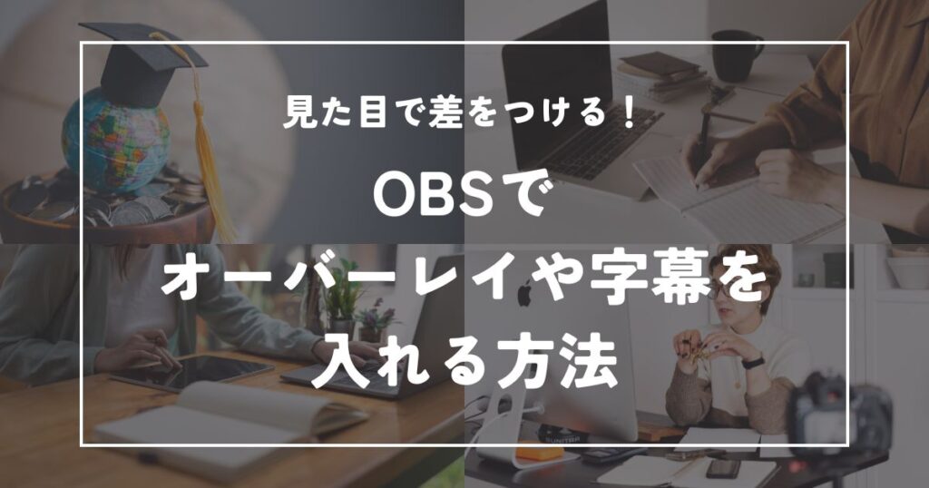 見た目で差をつける！OBSでオーバーレイや字幕を入れる方法