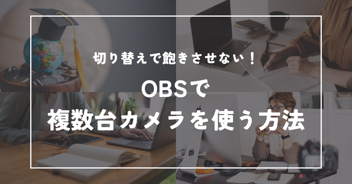 切り替えで飽きさせない!OBSで複数カメラを使う方法