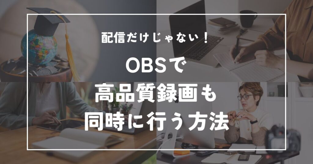 配信だけじゃない！OBSで高品質録画も同時に行う方法