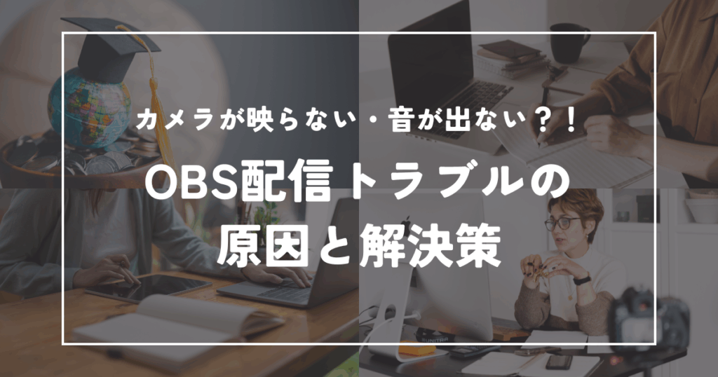 映らない・音が出ない！？OBS配信トラブルの原因と解決策