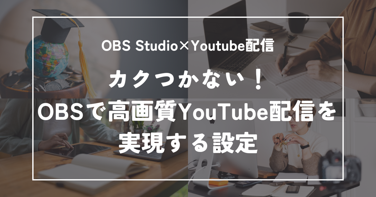 カクつかない！OBSで高画質YouTube配信を実現する設定