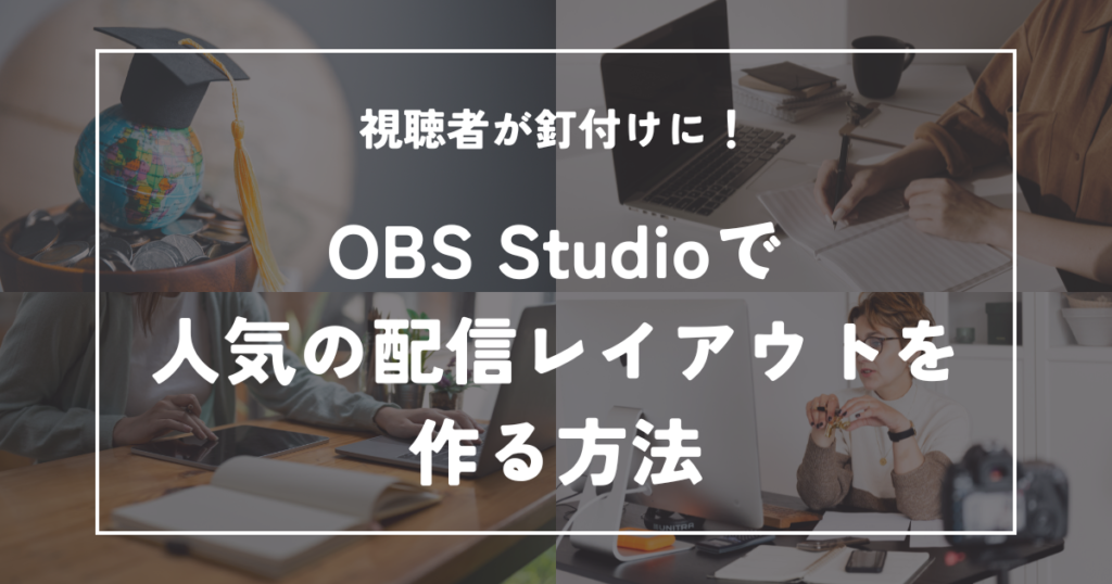 OBS Studioで人気の配信レイアウトを作る方法