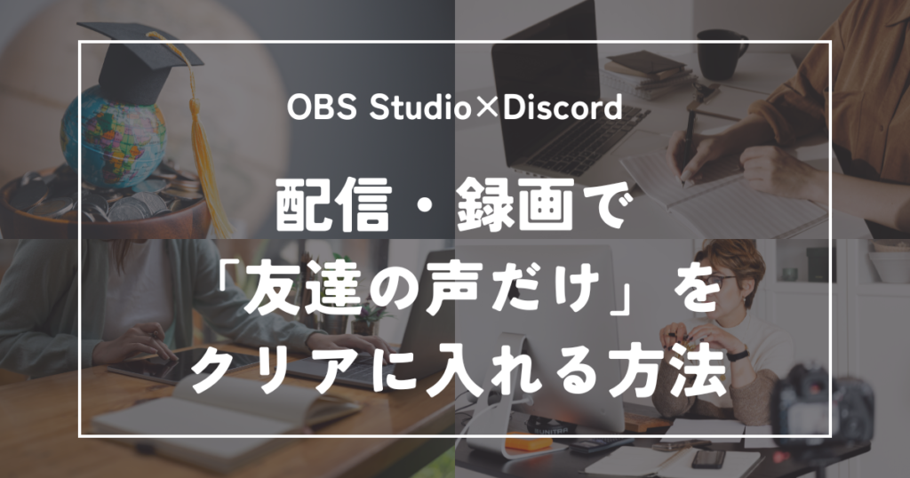 OBSとDiscordの連携術！配信・録画で「友達の声だけ」をクリアに入れる方法