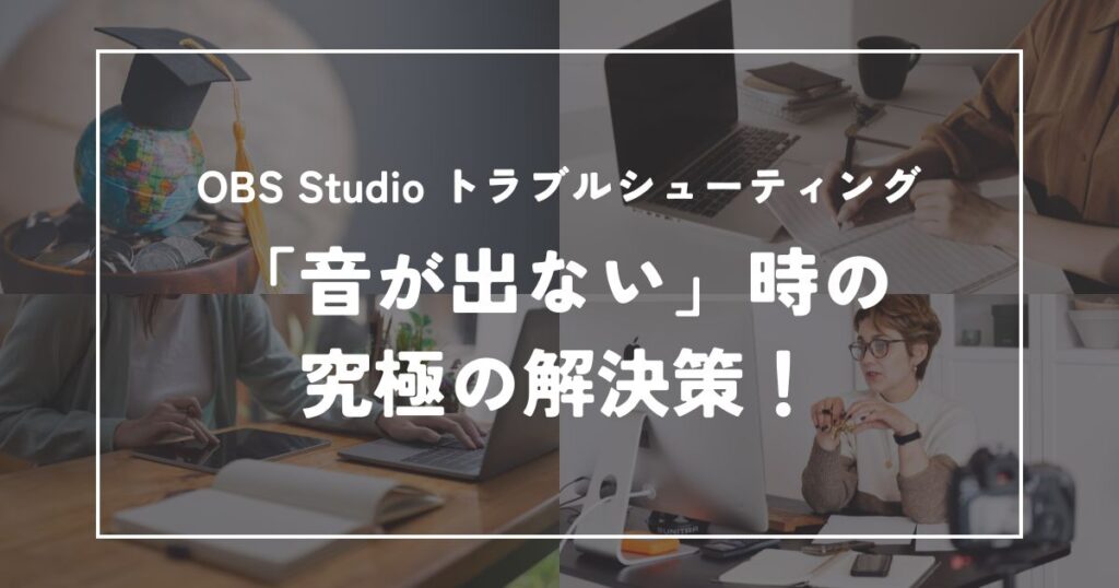 OBS Studioで「音が出ない」時の究極の解決策！初心者でも直せるトラブルシューティング