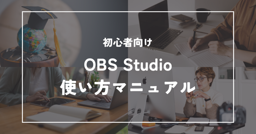 【完全版】OBS Studioの「基本のキ」から応用まで!初心者向け使い方マニュアル