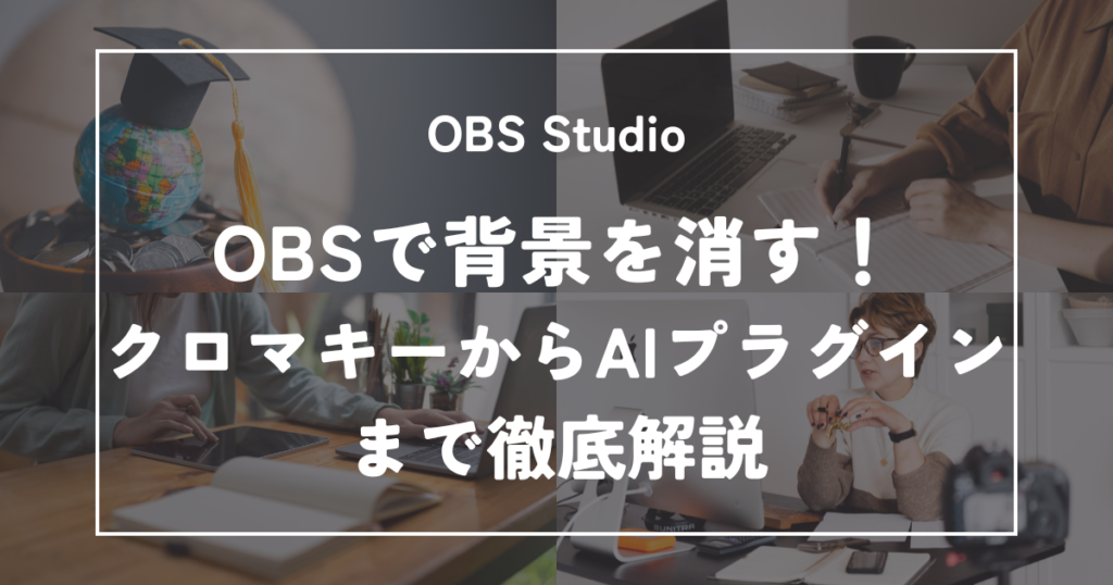 OBSで背景を消す！クロマキーからAIプラグインまで徹底解説