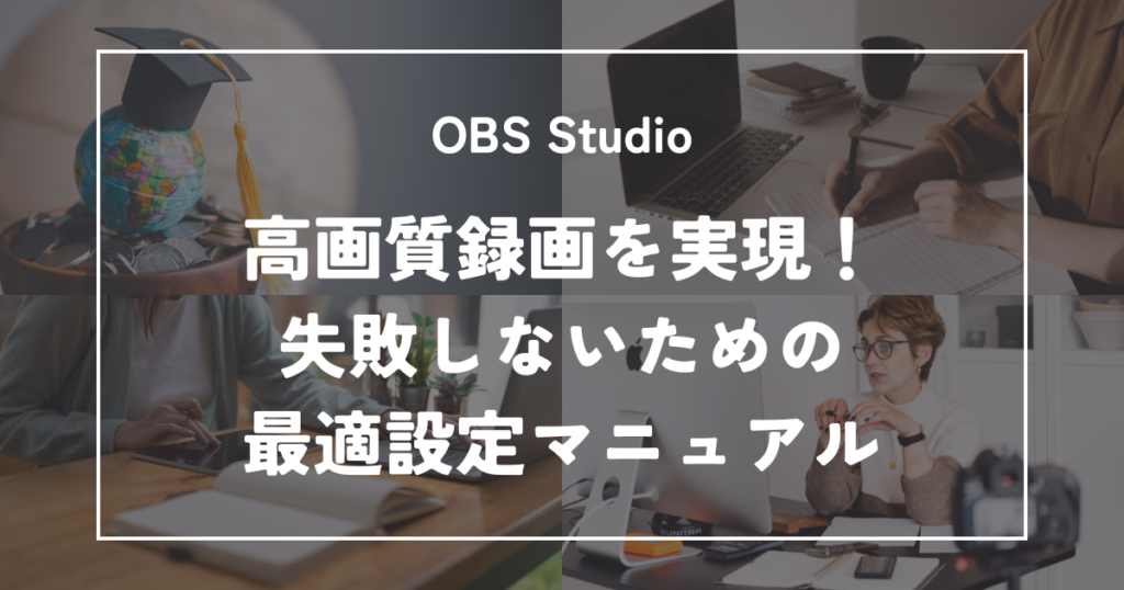 OBS Studioで高画質録画を実現！失敗しないための最適設定マニュアル