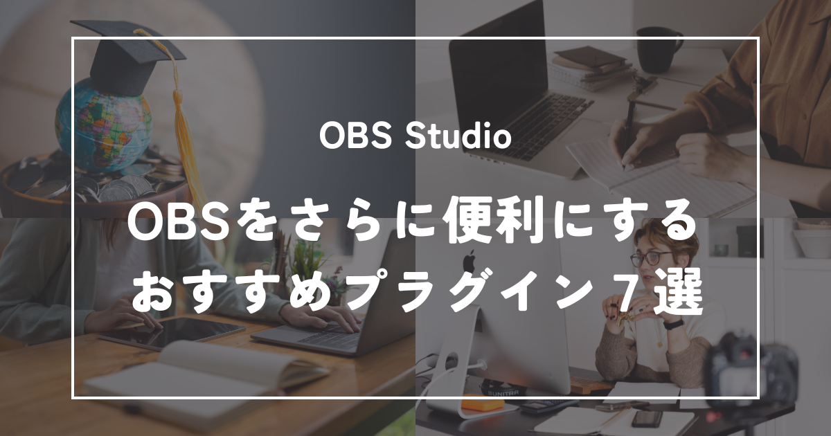 OBS Studioを最強にする！プロも使う「おすすめプラグイン」7選