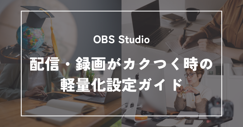 【低スペックPCでも快適】OBSで配信・録画がカクつく時の軽量化設定ガイド