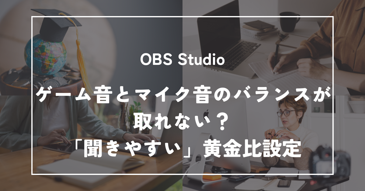ゲーム音とマイク音のバランスが取れない？OBSで「聞きやすい」と言われる黄金比設定