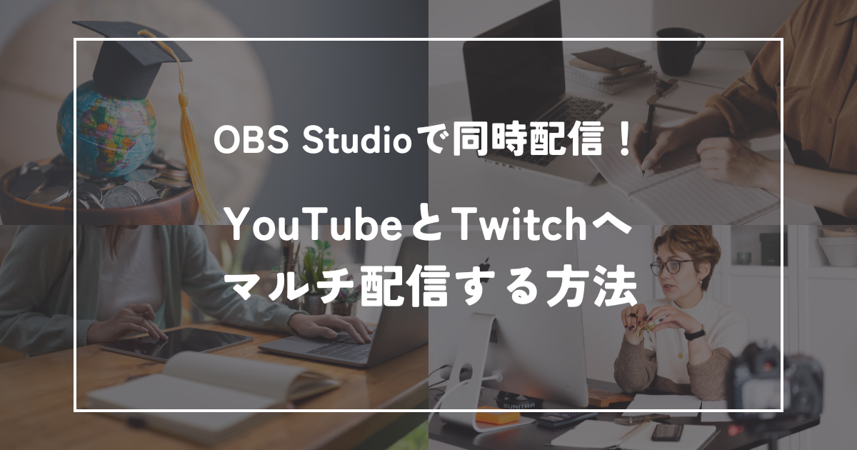 YouTubeとTwitchへ同時に配信！OBSで同時配信を無料・低負荷で実現する方法