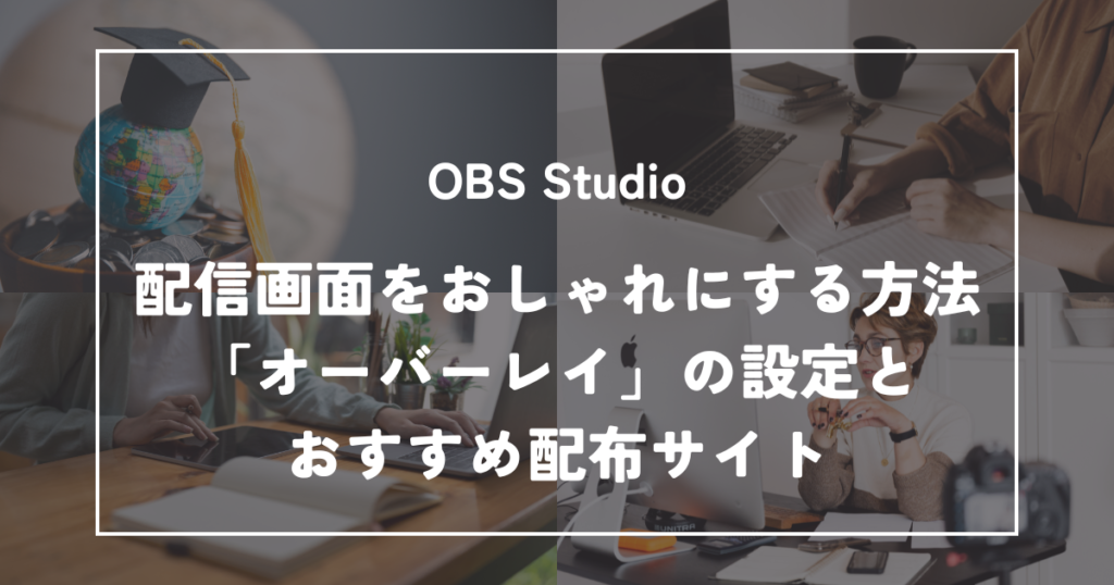 【無料素材でOK】OBSの配信画面をおしゃれにする「オーバーレイ」の設定とおすすめ配布サイト