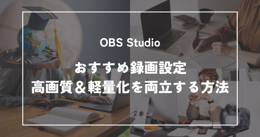 OBSのおすすめ録画設定｜高画質＆軽量化を両立する方法