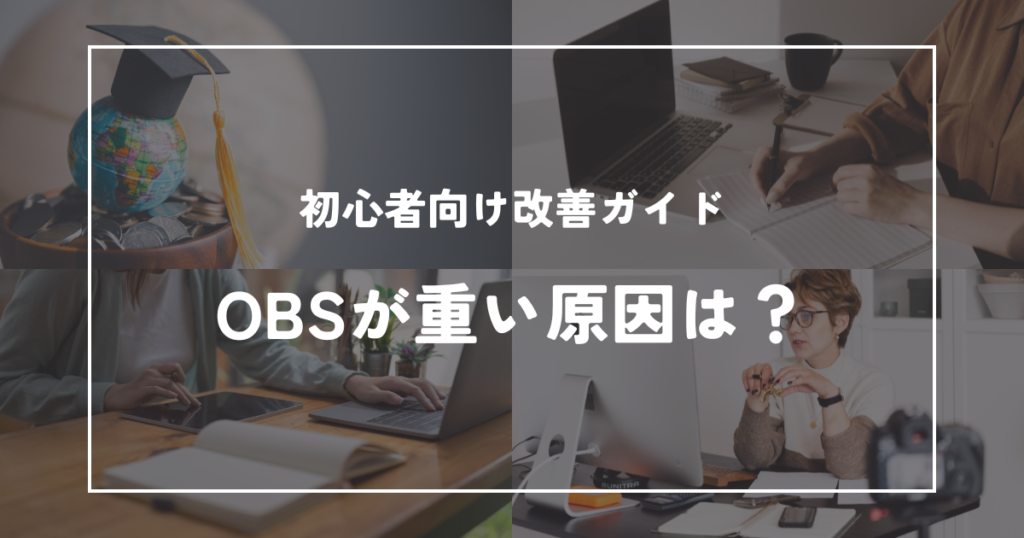 OBSが重い・カクつく時の対処法|録画や配信を軽くする改善ポイント