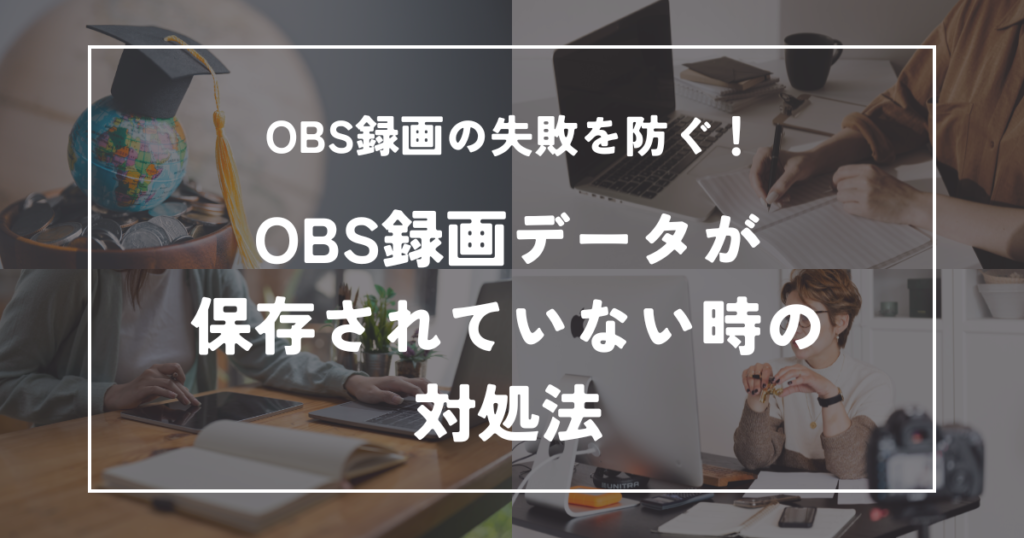 OBS録画データが保存されていない時の対処法【録画失敗を防ぐ方法】