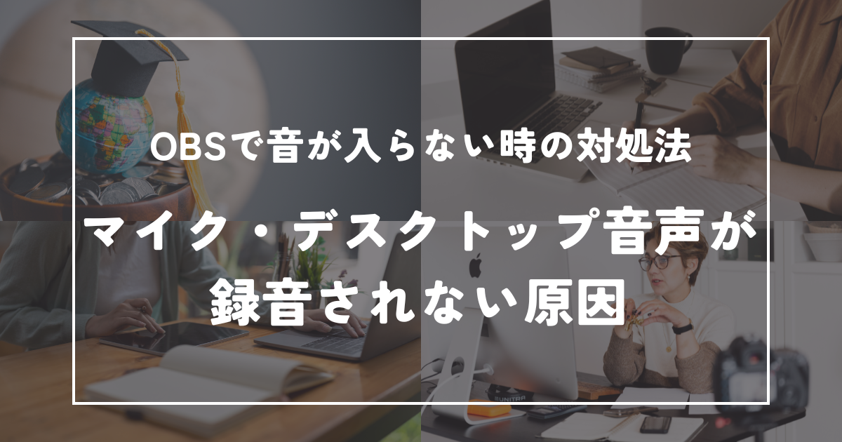 OBSで音が入らない時の対処法【マイク・デスクトップ音声が録音されない原因】