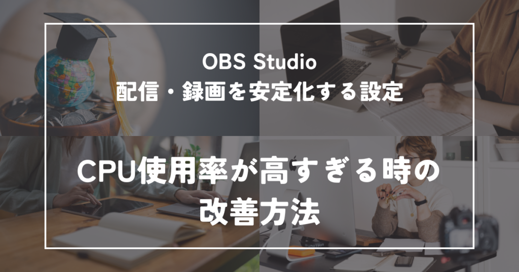 OBSでCPU使用率が高すぎる時の改善方法｜配信・録画を安定化する設定