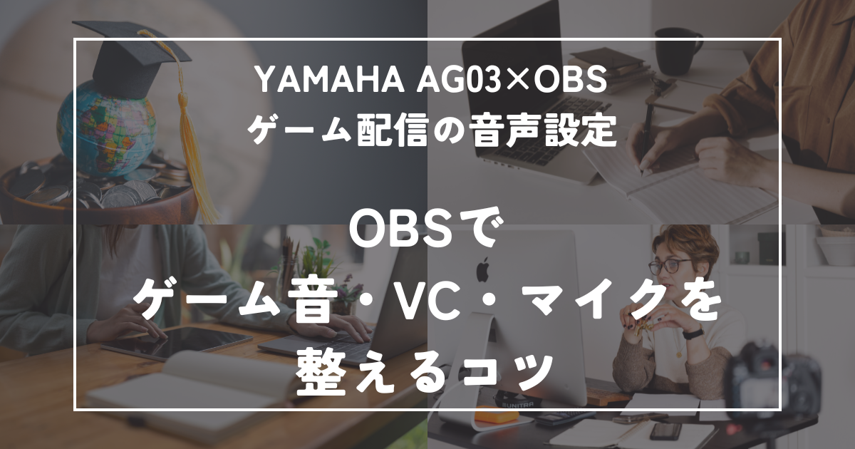 AG03を使ったゲーム配信の音声設定方法｜OBSでゲーム音・VC・マイクを整えるコツ