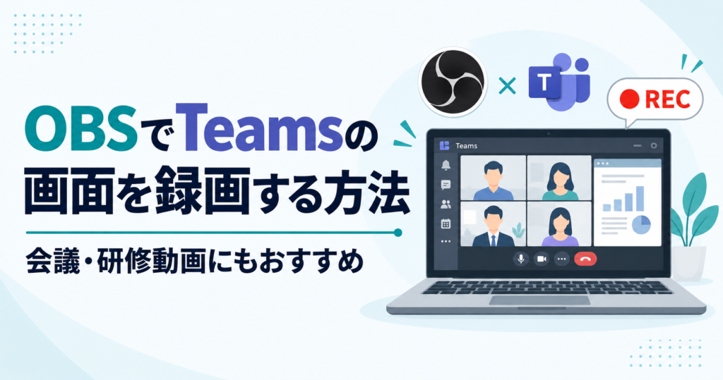 OBSでTeams(チームス)の画面を録画する方法【会議・研修動画にもおすすめ】