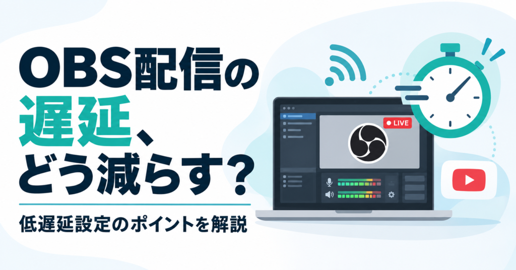 OBS配信の遅延(タイムラグ)を減らすには？低遅延設定のポイントを解説